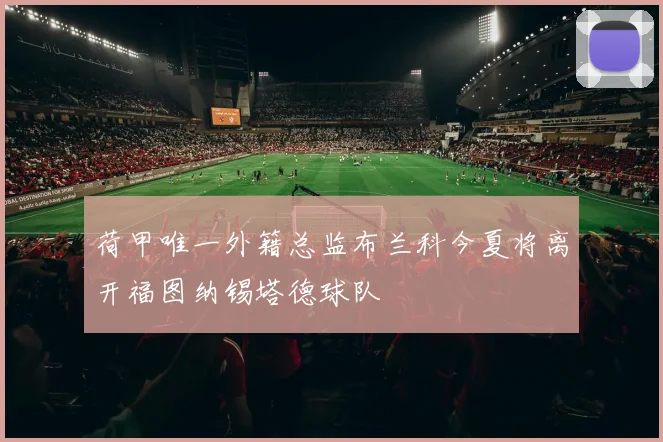 荷甲唯一外籍总监布兰科今夏将离开福图纳锡塔德球队