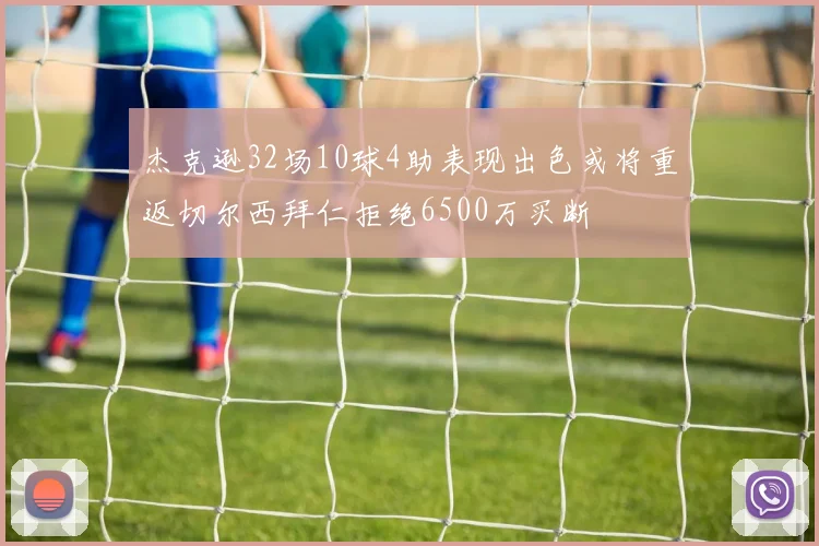 杰克逊32场10球4助表现出色或将重返切尔西拜仁拒绝6500万买断