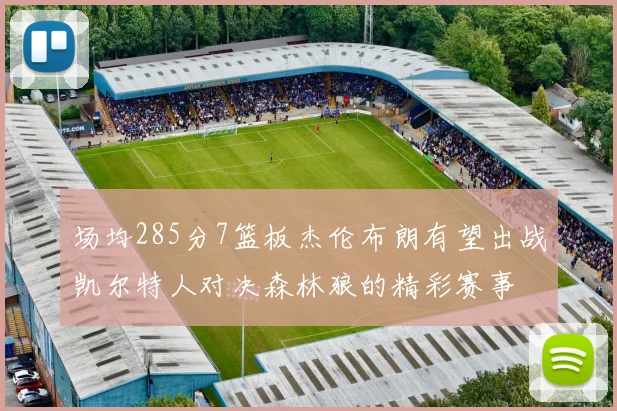 场均285分7篮板杰伦布朗有望出战凯尔特人对决森林狼的精彩赛事