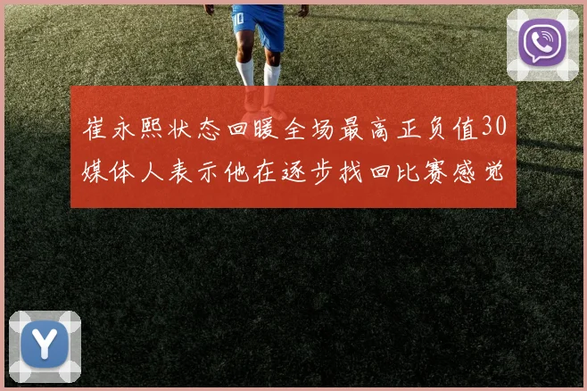 崔永熙状态回暖全场最高正负值30媒体人表示他在逐步找回比赛感觉